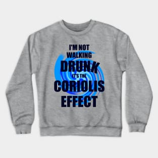 I'm not walking drunk, it's the Coriolis effect Crewneck Sweatshirt